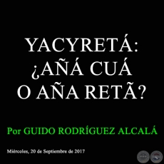 YACYRETÁ: ¿AÑÁ CUÁ O AÑA RETÃ? - Por GUIDO RODRÍGUEZ ALCALÁ - Miércoles, 20 de Septiembre de 2017